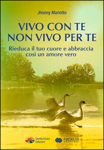Vivo con te non vivo per te. Rieduca il tuo cuore e abbraccia così un amore vero