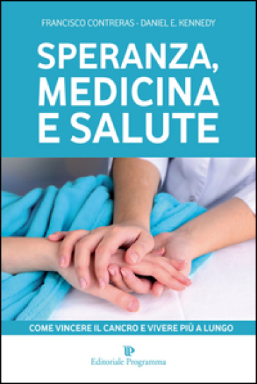 Speranza, Medicina E Salute. Come Vincere Il Cancro E Vivere Più A Lungo