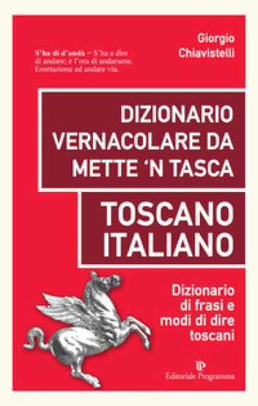 Dizionario vernacolare da mette 'n tasca. Toscano italiano. Dizionario di frasi e modi di dire toscani