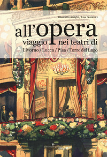 All'opera. Viaggio Nei Teatri Di Livorno / Lucca / Pisa / Torre Del Lago