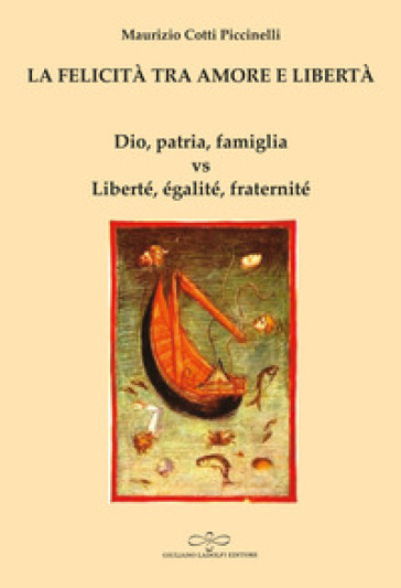 La Felicità Tra Amore E Libertà. Dio, Patria, Famiglia Vs Liberté, éGalité, Fraternité