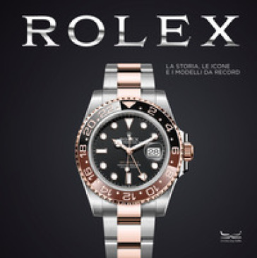 ROLEX. LA STORIA, LE ICONE E I MODELLI D