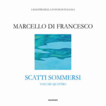 Scatti sommersi. I maestri della fotosub italiana. Ediz. a colori. Vol. 4: Marcello Di Francesco