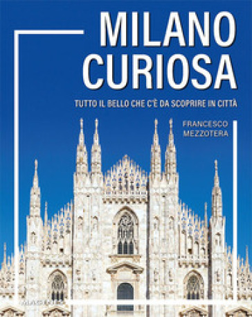Milano curiosa. Tutto il bello che c'è da scoprire in città