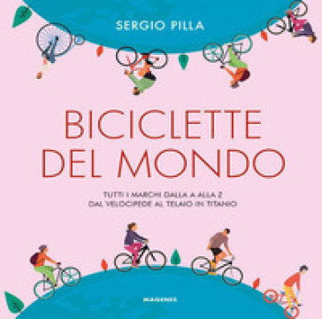 Biciclette Del Mondo. Tutti I Marchi Dalla A Alla Z, Dal Velocipede Al Telaio In Titanio