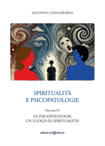 Spiritualità e psicopatologie. Vol. 4: Le psicopatologie, un luogo di spiritualità?