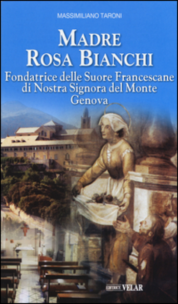 Madre Rosa Bianchi. Fondatrice delle Suore Francescane di Nostra Signora del Monte Genova