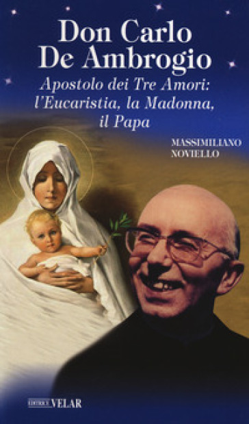 Don Carlo de Ambrogio. Apostolo dei Tre Amori: l'Eucaristia, la Madonna, il Papa-0
