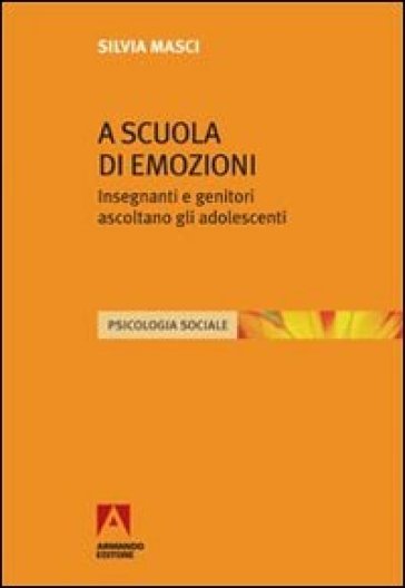 A Scuola Di Emozioni. Insegnanti E Genitori Ascoltano Gli Adolescenti