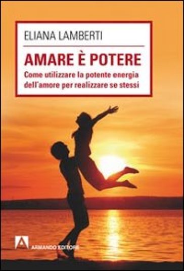 Amare è potere. Come utilizzare la potente energia dell'amore per realizzare se stessi-0