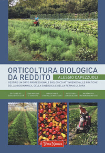 Orticoltura biologica da reddito. Gestire un orto professionale biologico attingendo alle pratiche della biodinamica, della sinergica e della permacul