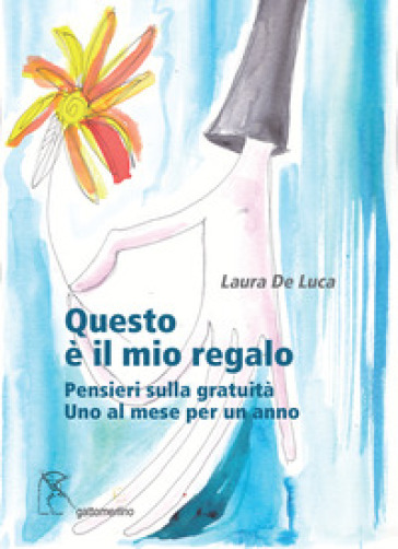 Questo è il mio regalo. Pensieri sulla gratuità. Uno al mese per un anno