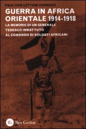 La guerra in Africa Orientale 1914-1918. Le memorie di un generale tedesco imbattuto al comando di soldati africani