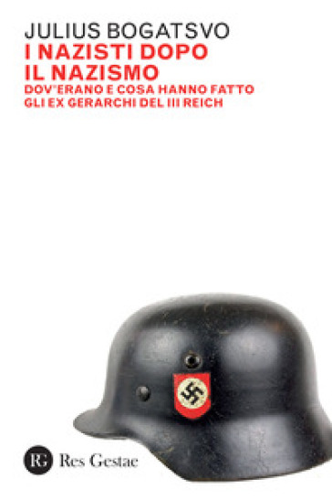 I Nazisti Dopo Il Nazismo. Dov'erano E Cosa Hanno Fatto Gli Ex Gerarchi Del Iii Reich