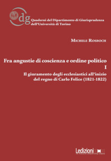 Fra angustie di coscienza e ordine politico. Il giuramento degli ecclesiastici all'inizio del regno di Carlo Felice (1821-1822). Vol. 1