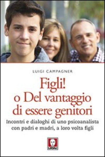Figli! O del vantaggio di essere genitori. Incontri e dialoghi di uno psicoanalista con padri e madri, a loro volta figli