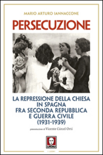 Persecuzione. La repressione della Chiesa in Spagna fra seconda repubblica e guerra civile (1931-1939)