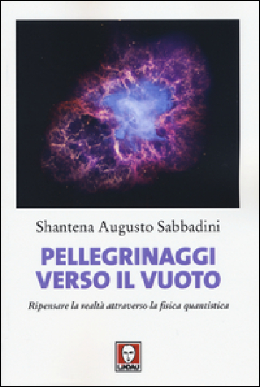 Pellegrinaggi Verso Il Vuoto. Ripensare La Realtà Attraverso La Fisica Quantistica