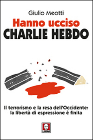 Hanno ucciso «Charlie Hebdo». Il terrorismo e la resa dell'Occidente: la libertà di espressione è finita