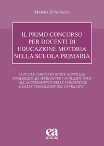 Il primo concorso per docenti di educazione motoria nella scuola primaria. Manuale completo (parte generale) finalizzato ad affrontare i 40 quesiti volti «all'accertamento delle competenze e delle conoscenze del candidato»