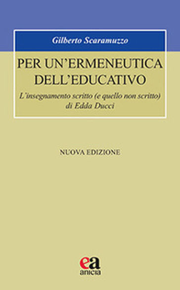 Per un'ermeneutica dell'educativo. L'insegnamento scritto (e quello non scritto) di Edda Ducci. Nuova ediz.