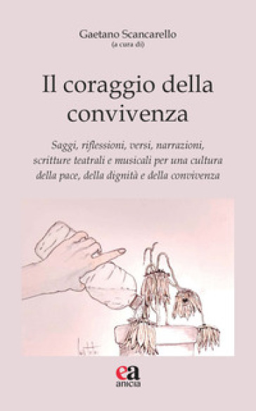 Il coraggio della convivenza. Saggi, riflessioni, versi, narrazioni, scritture teatrali e musicali per una cultura della pace, della dignità e della convivenza