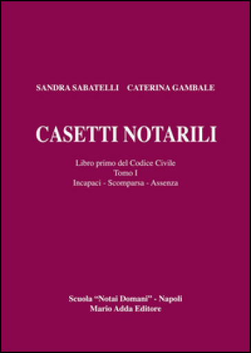 Casetti notarili. Libro primo del codice civile. Vol. 1/1: Incapaci, scomparsa, assenza