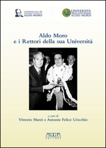 Aldo Moro e i rettori della sua Università. In occasione del centenario della nascita 1916-2016