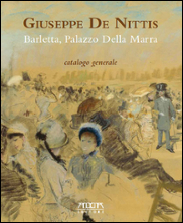 Giuseppe De Nittis. Barletta, Palazzo della Marra. Catalogo generale. Ediz. a colori