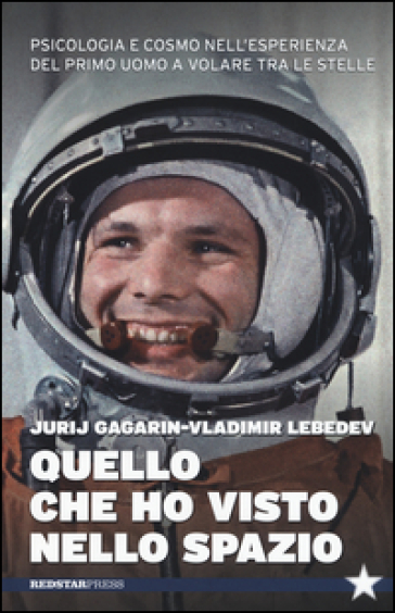 Quello che ho visto nello spazio. Psicologia e cosmo nell'esperienza del primo uomo a volare tra le stelle