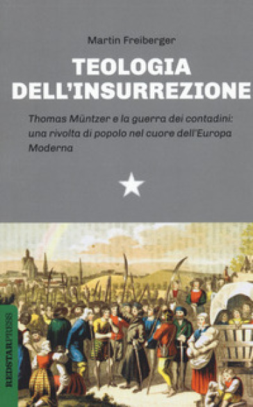 Teologia dell'insurrezione. Thomas Müntzer e la guerra dei contadini: una rivolta di popolo nel cuore dell'Europa moderna