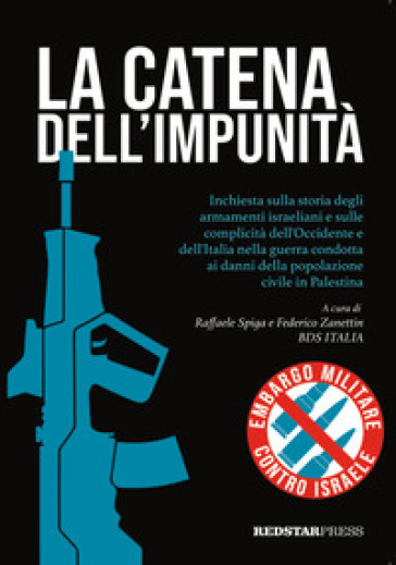 La catena dell'impunità. Inchiesta sulla storia degli armamenti israeliani e sulle complicità dell'Occidente e dell'Italia nella guerra condotta ai danni della popolazione civile in Palestina