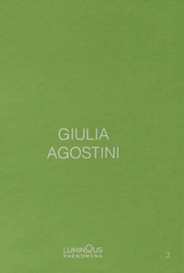 Giulia Agostini. Luminous Phenomena. Ediz. italiana, francese e inglese. Vol. 3