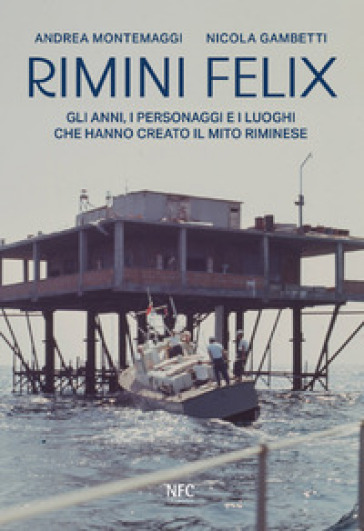 Rimini felix. Gli anni, i personaggi e i luoghi che hanno creato il mito riminese. Ediz. a colori