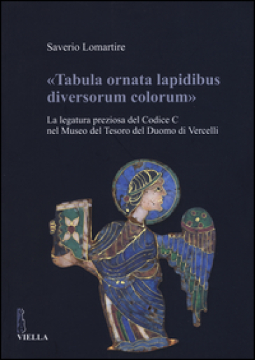 «Tabula ornata lapidibus diversorum colorum». La legatura preziosa del Codice C nel Museo del Tesoro del Duomo di Vercelli. Ediz. illustrata