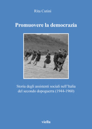 Promuovere la democrazia. Storia degli assistenti sociali nell'Italia del secondo dopoguerra (1944-1960)