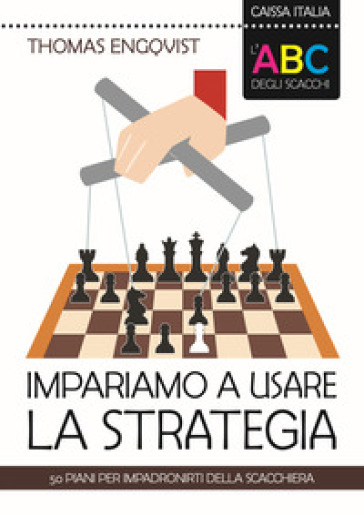 L'abc Degli Scacchi. Impariamo A Usare La Strategia. 50 Piani Per Impadronirti Della Scacchiera