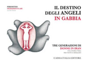 Il destino degli angeli in gabbia. Tre generazioni di donne in Iran. Ediz. illustrata