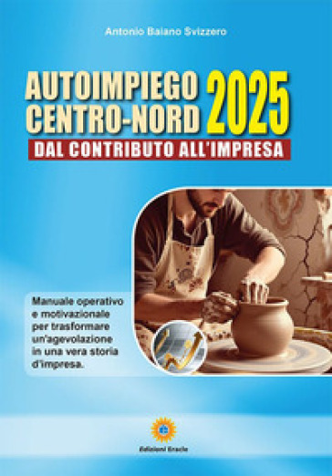Autoimpiego centro-nord 2025. Dal contributo all'impresa. Manuale operativo e motivazionale per trasformare un'agevolazione in una vera storia d'impresa