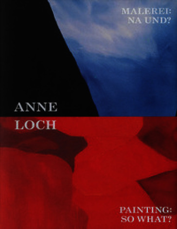 Anne Loch. Painting: so what? Ediz. inglese e tedesca