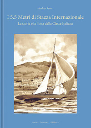 I 5.5 metri di stazza internazionale. La storia e la flotta della Classe Italiana. Ediz. a colori