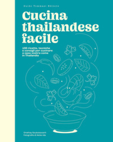 Cucina Thailandese Facile. 100 Ricette, Tecniche E Consigli Per Cucinare A Casa Vostra Come In Thailandia