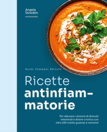 Ricette antinfiammatorie. Per alleviare i sintomi di disturbi intestinali e dolore cronico con oltre 100 ricette gustose e nutrienti