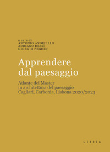 Apprendere dal paesaggio. Atlante del master in architettura del paesaggio. Cagliari, Carbonia, Lisbona 2020/2023