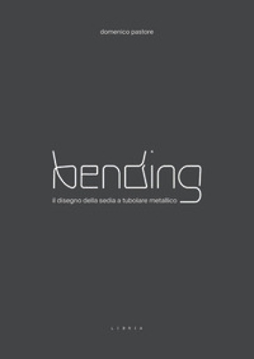 Bending. Il disegno della sedia a tubolare metallico. Ediz. illustrata
