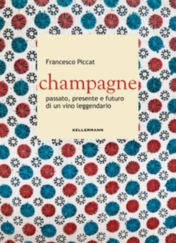 Champagne. Passato, Presente E Futuro Di Un Vino Leggendario