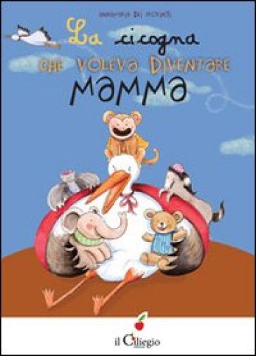 La cicogna che voleva diventare mamma. Ediz. illustrata