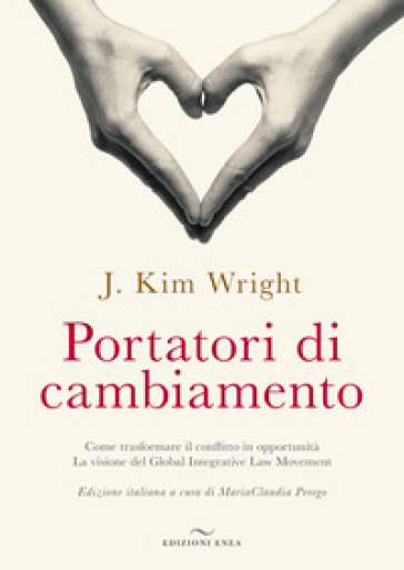 Portatori di cambiamento. Come trasformare il conflitto in opportunità. La visione del Global Integrative Law Movement