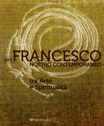 San Francesco nostro contemporaneo. Tra arte e spiritualità. Catalogo della mostra (Perugia, 18 aprile-1 novembre 2026). Ediz. illustrata