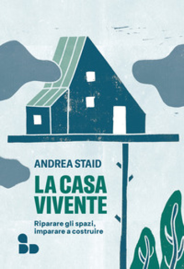 La Casa Vivente. Riparare Gli Spazi, Imparare A Costruire